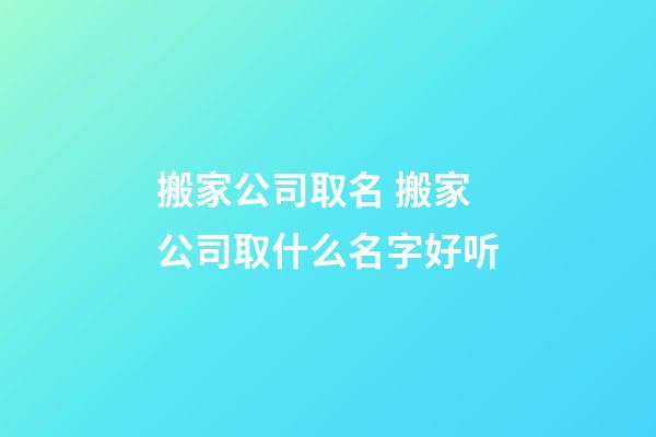 搬家公司取名 搬家公司取什么名字好听-第1张-公司起名-玄机派